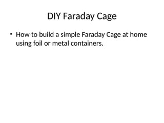 DIY Faraday Cage
• How to build a simple Faraday Cage at home
using foil or metal containers.
 
