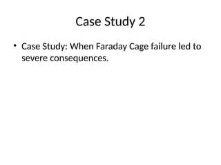 Case Study 2
• Case Study: When Faraday Cage failure led to
severe consequences.
 
