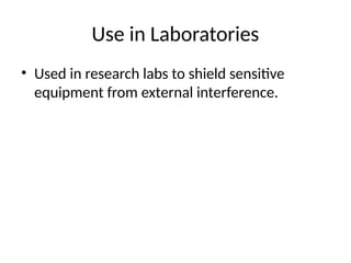 Use in Laboratories
• Used in research labs to shield sensitive
equipment from external interference.
 