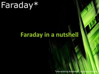 Faraday* Faraday in a nutshell *Interpreting Academia, Inspiring Industry 