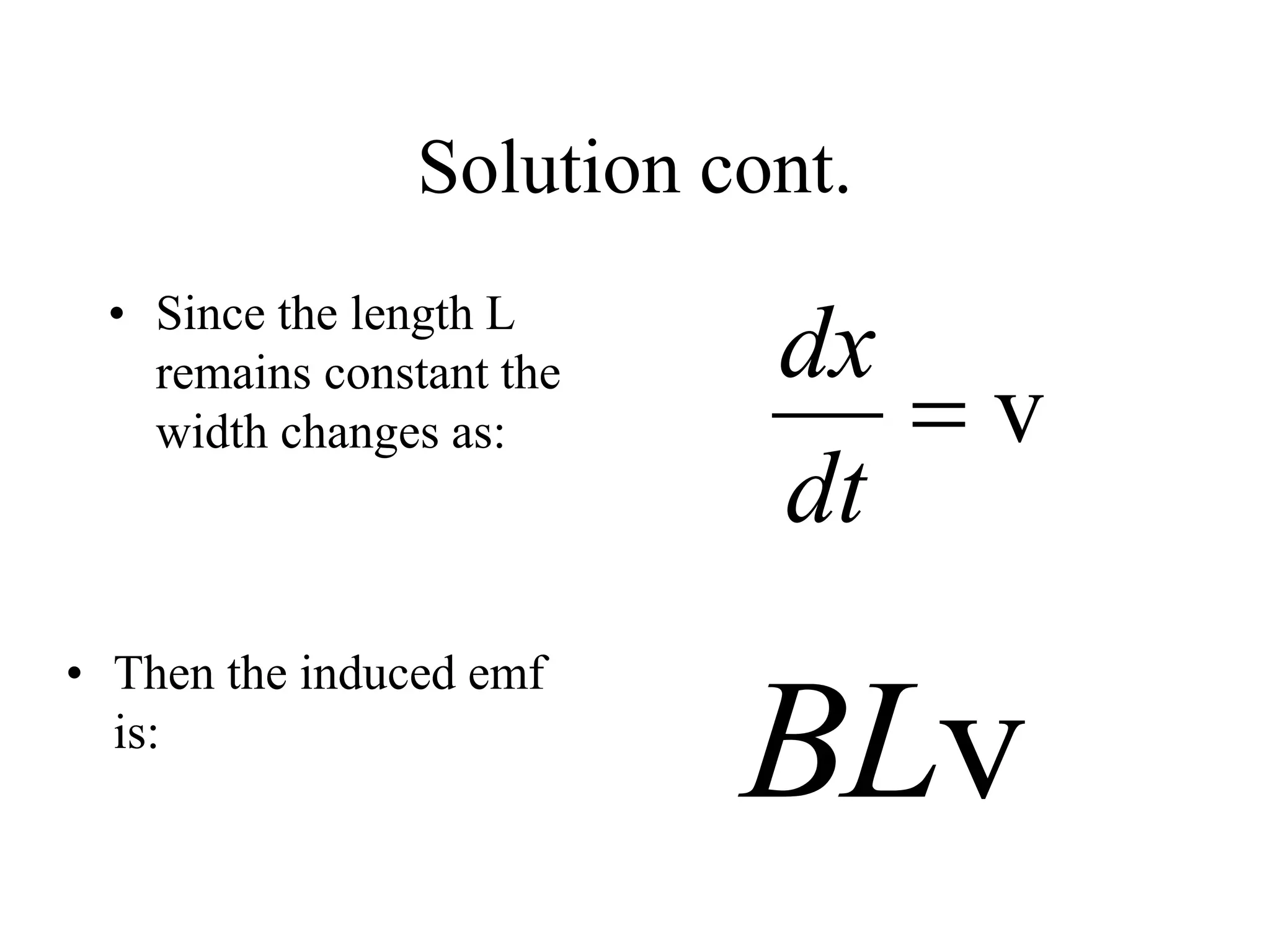 Solution cont.
• Since the length L
remains constant the
width changes as: v
dx
dt

v
BL
• Then the induced emf
is:
 