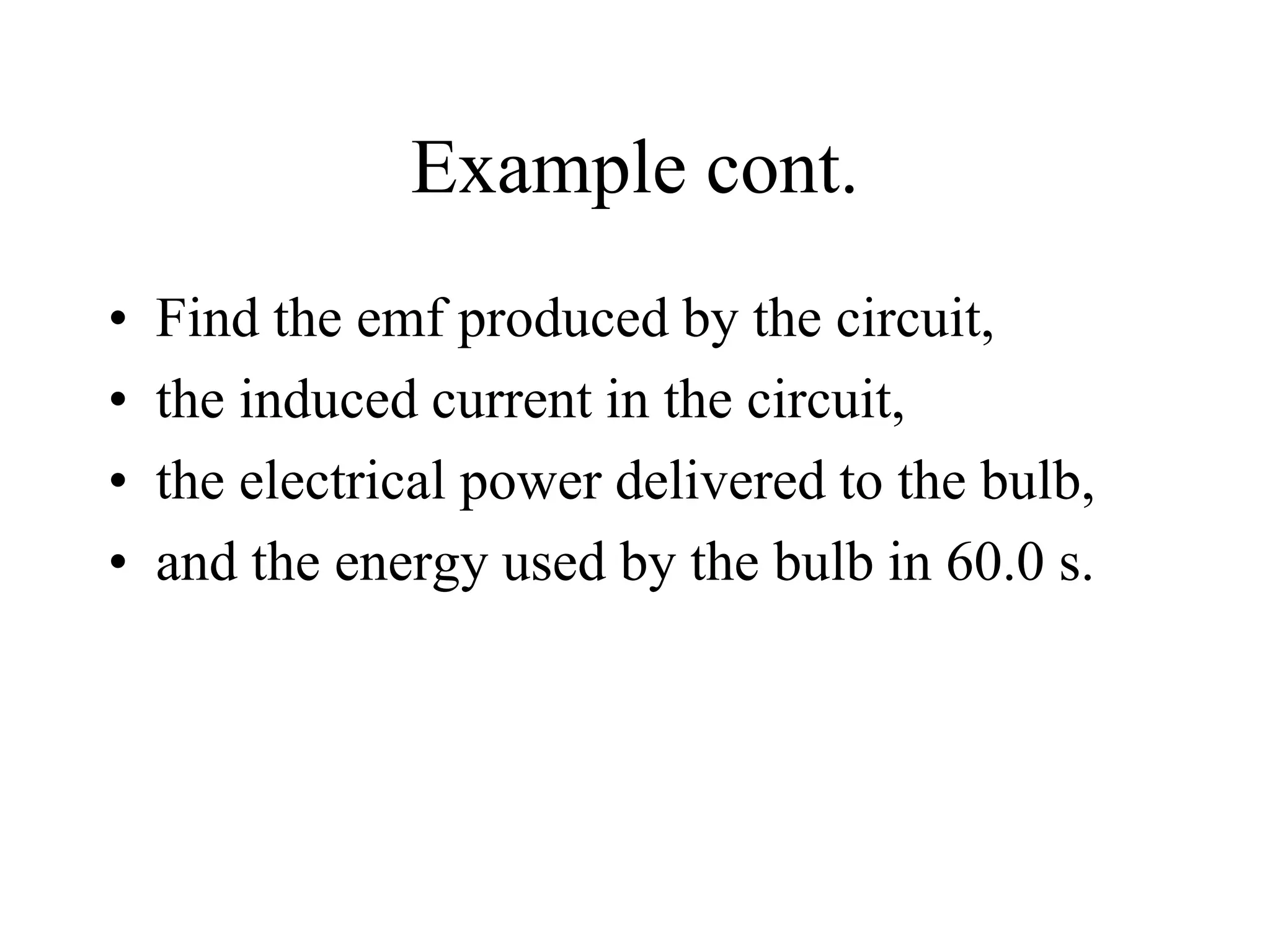 Example cont.
• Find the emf produced by the circuit,
• the induced current in the circuit,
• the electrical power delivered to the bulb,
• and the energy used by the bulb in 60.0 s.
 