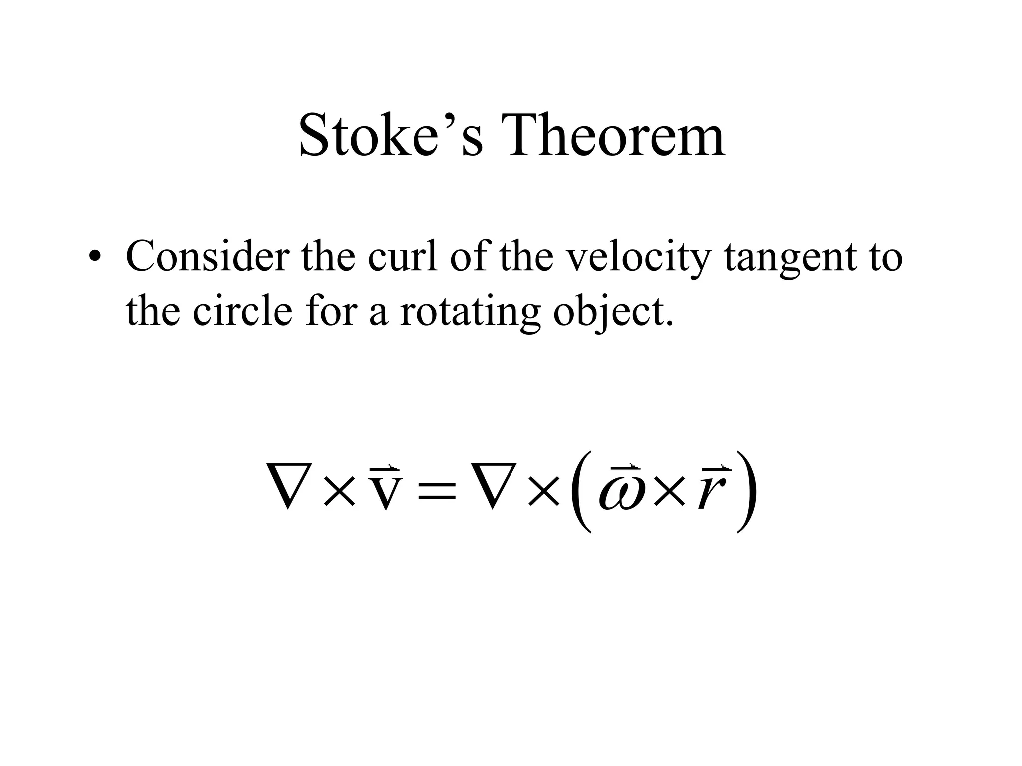 Stoke’s Theorem
• Consider the curl of the velocity tangent to
the circle for a rotating object.
 
v r

   
 