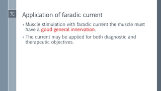Application of faradic current
› Muscle stimulation with faradic current the muscle must
have a good general innervation.
› The current may be applied for both diagnostic and
therapeutic objectives.
 