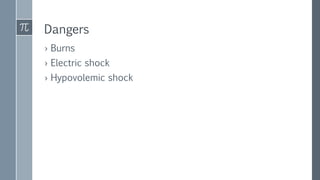 Dangers
› Burns
› Electric shock
› Hypovolemic shock
 