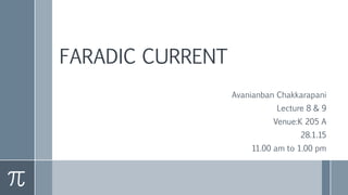 FARADIC CURRENT
Avanianban Chakkarapani
Lecture 8 & 9
Venue:K 205 A
28.1.15
11.00 am to 1.00 pm
 