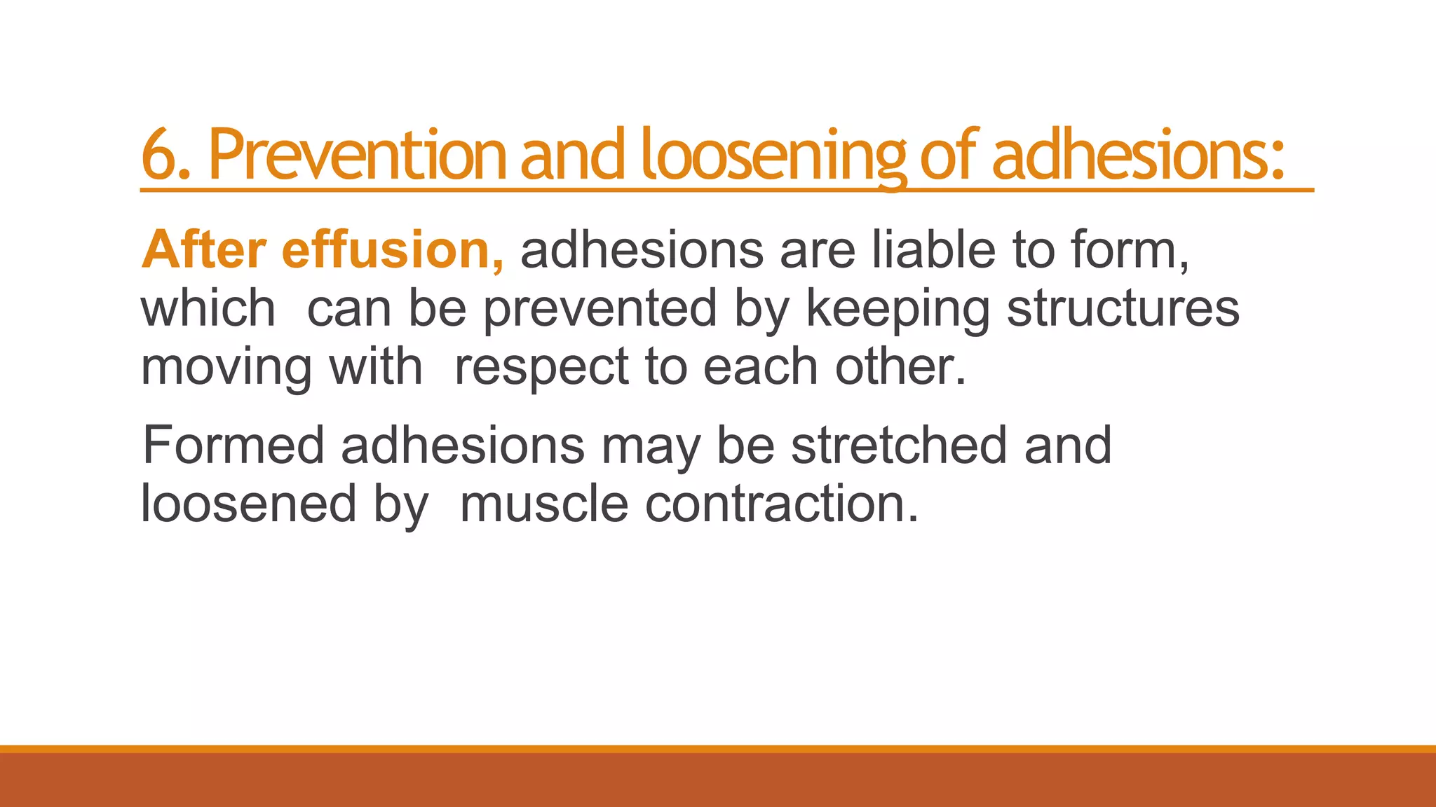 6.Preventionandlooseningofadhesions:
After effusion, adhesions are liable to form,
which can be prevented by keeping structures
moving with respect to each other.
Formed adhesions may be stretched and
loosened by muscle contraction.
 