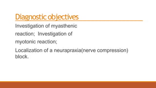 Diagnosticobjectives
Investigation of myasthenic
reaction; Investigation of
myotonic reaction;
Localization of a neurapraxia(nerve compression)
block.
 