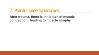 7.Painful kneesyndromes:
After trauma, there is inhibition of muscle
contraction, leading to muscle atrophy.
 