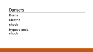 Dangers
Burns
Electric
shock
Hypovolemic
shock
 
