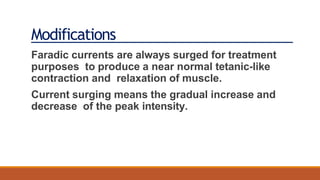 Modifications
Faradic currents are always surged for treatment
purposes to produce a near normal tetanic-like
contraction and relaxation of muscle.
Current surging means the gradual increase and
decrease of the peak intensity.
 