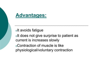 Advantages:
oIt avoids fatigue
oIt does not give surprise to patient as
current is increases slowly
oContraction of muscle is like
physiological/voluntary contraction
 