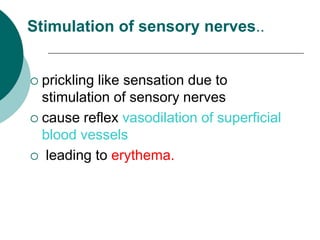 Stimulation of sensory nerves..
 prickling like sensation due to
stimulation of sensory nerves
 cause reflex vasodilation of superficial
blood vessels
 leading to erythema.
 