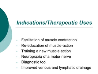 Indications/Therapeutic Uses
• Facilitation of muscle contraction
• Re-education of muscle-action
• Training a new muscle action
• Neuropraxia of a motor nerve
• Diagnostic tool
• Improved venous and lymphatic drainage
 