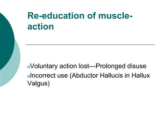 Re-education of muscle-
action
oVoluntary action lost---Prolonged disuse
oIncorrect use (Abductor Hallucis in Hallux
Valgus)
 