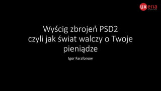 Wyścig zbrojeń PSD2
czyli jak świat walczy o Twoje
pieniądze
Igor Farafonow
 