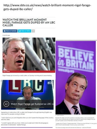 http://www.sbtv.co.uk/news/watch-brilliant-moment-nigel-farage-
gets-duped-lbc-caller/
 