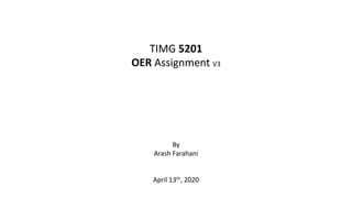 TIMG 5201
OER Assignment V3
By
Arash Farahani
April 13th, 2020
 