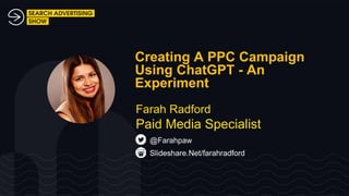 Creating A PPC Campaign
Using ChatGPT - An
Experiment
Slideshare.Net/farahradford
@Farahpaw
Farah Radford
Paid Media Specialist
 