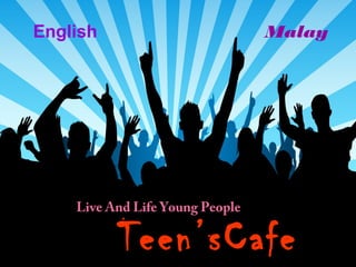 English                          Malay




    Live And Life Young People

          Teen’sCafe
 