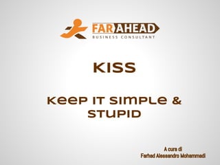 A cura di
Farhad Alessandro Mohammadi
KISS
Keep It Simple &
Stupid
 