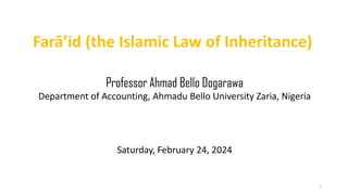 Farā’id (the Islamic Law of Inheritance)
1
Professor Ahmad Bello Dogarawa
Department of Accounting, Ahmadu Bello University Zaria, Nigeria
Saturday, February 24, 2024
 
