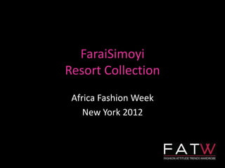 FaraiSimoyi
Resort Collection
 Africa Fashion Week
    New York 2012
 