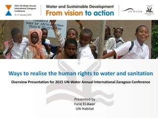 Ways to realise the human rights to water and sanitation
Overview Presentation for 2015 UN-Water Annual International Zaragoza Conference
Presented by
Faraj El-Awar
UN-Habitat
 