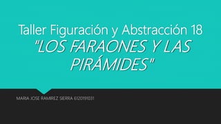 Taller Figuración y Abstracción 18
"LOS FARAONES Y LAS
PIRÁMIDES"
MARIA JOSE RAMIREZ SIERRA 6120191031
 