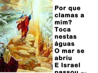 Por que clamas a mim? Toca nestas águas O mar se abriu E Israel passou (2x)