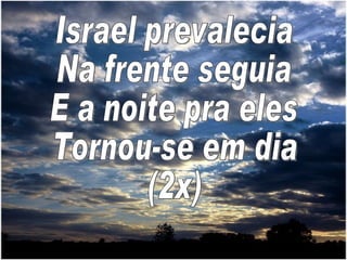 Israel prevalecia Na frente seguia E a noite pra eles Tornou-se em dia (2x)