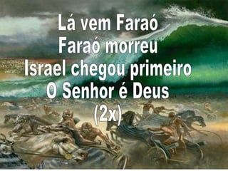 Lá vem Faraó Faraó morreu Israel chegou primeiro O Senhor é Deus (2x)