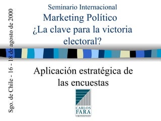 Seminario Internacional Marketing Político  ¿La clave para la victoria electoral? Aplicación estratégica de las encuestas Sgo. de Chile - 16 - 18 de agosto de 2000 