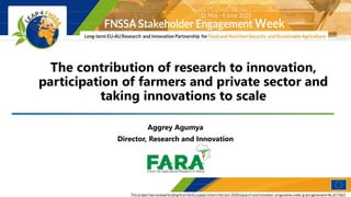 Aggrey Agumya
Director, Research and Innovation
The contribution of research to innovation,
participation of farmers and private sector and
taking innovations to scale
 