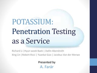POTASSIUM:
Penetration Testing
as a Service
Richard Li |Hyun-wook Baek | Dallin Abendroth
Xing Lin |Robert Ricci | Yuankai Guo | Jacobus Van der Merwe
Presented by
A. Farár
 
