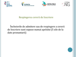 Respingerea cererii de înscriere
Încheierile de admitere sau de respingere a cererii
de înscriere sunt supuse numai apelului (5 zile de la
date pronuntarii)
 