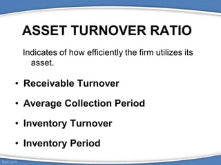 ASSET TURNOVER RATIO
• Receivable Turnover
• Average Collection Period
• Inventory Turnover
• Inventory Period
Indicates of how efficiently the firm utilizes its
asset.
 