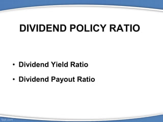 DIVIDEND POLICY RATIO
• Dividend Yield Ratio
• Dividend Payout Ratio
 