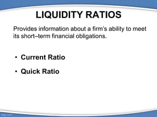 LIQUIDITY RATIOS
Provides information about a firm’s ability to meet
its short–term financial obligations.
• Current Ratio
• Quick Ratio
 