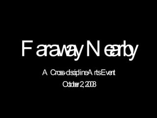 Faraway Nearby A Cross-discipline Arts Event October 2, 2008 