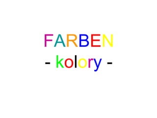 FARBEN 
- kolory - 
 
