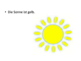 • Die Sonne ist gelb.
 