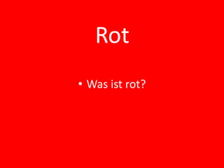 Rot
• Was ist rot?
 