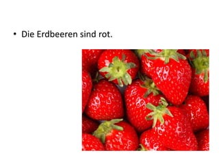 • Die Erdbeeren sind rot.
 