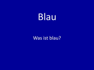 Blau
Was ist blau?
 