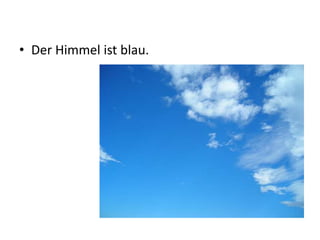 • Der Himmel ist blau.
 