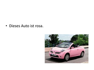 • Dieses Auto ist rosa.
 