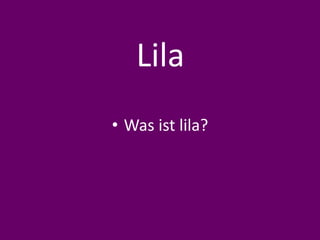Lila
• Was ist lila?
 