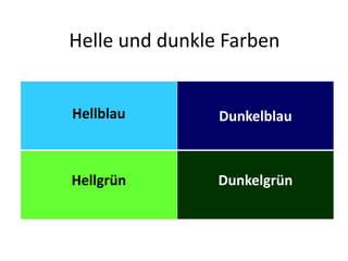 Helle und dunkle Farben
Hellblau Dunkelblau
Hellgrün Dunkelgrün
 