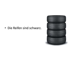 • Die Reifen sind schwarz.
 